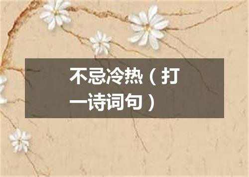 不忌冷热（打一诗词句）
