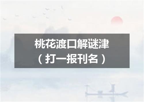 桃花渡口解谜津（打一报刊名）