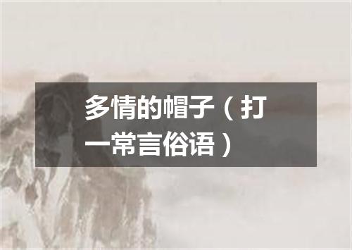 多情的帽子（打一常言俗语）