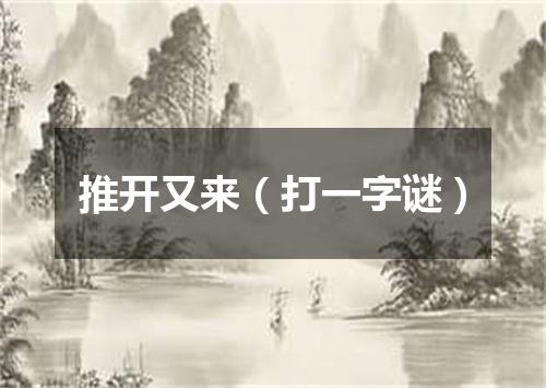 推开又来（打一字谜）