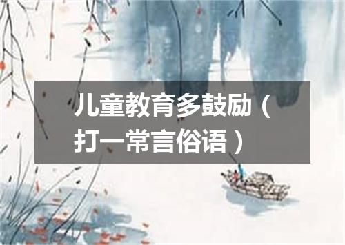 儿童教育多鼓励（打一常言俗语）