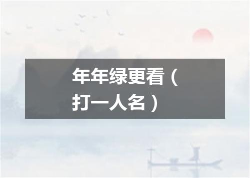 年年绿更看（打一人名）