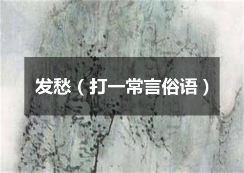 发愁（打一常言俗语）