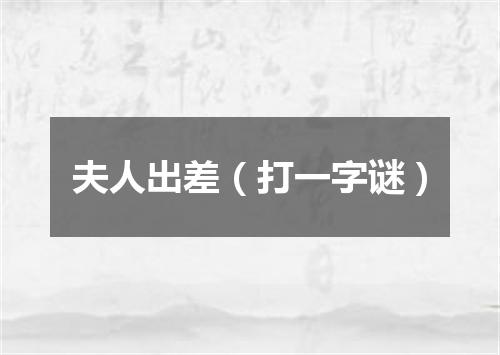 夫人出差（打一字谜）