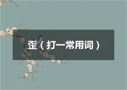 歪（打一常用词）