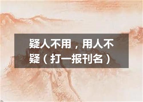 疑人不用，用人不疑（打一报刊名）