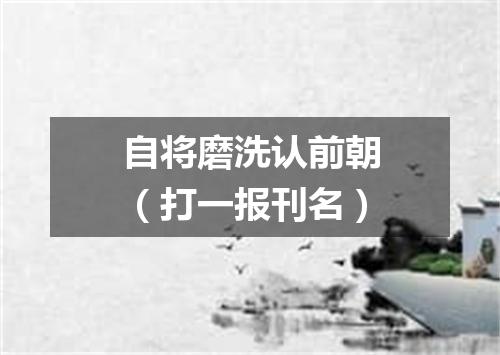 自将磨洗认前朝（打一报刊名）