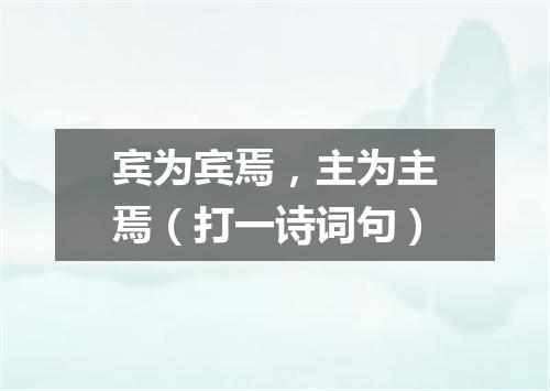 宾为宾焉，主为主焉（打一诗词句）