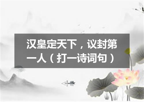 汉皇定天下，议封第一人（打一诗词句）
