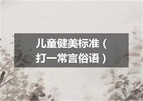 儿童健美标准（打一常言俗语）