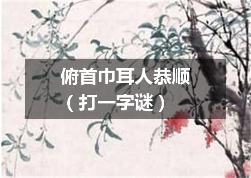 俯首巾耳人恭顺（打一字谜）