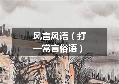 风言风语（打一常言俗语）