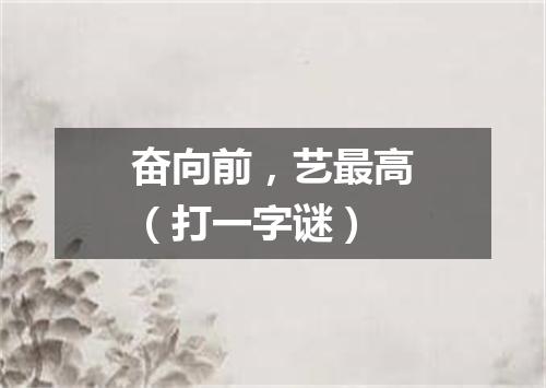 奋向前，艺最高（打一字谜）