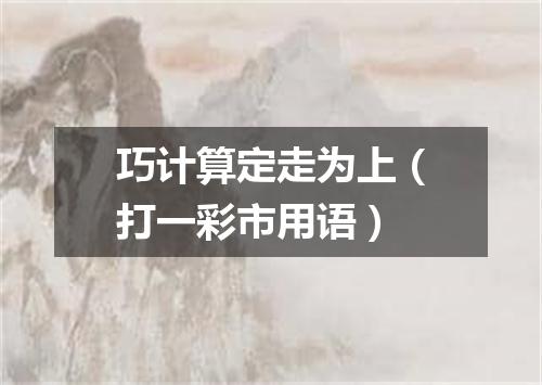 巧计算定走为上（打一彩市用语）
