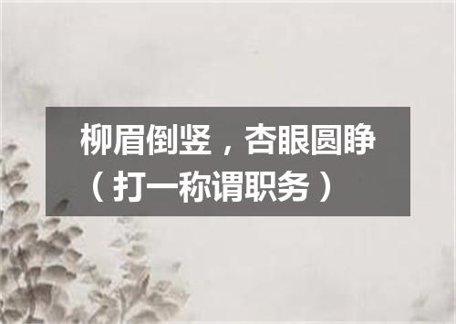 柳眉倒竖，杏眼圆睁（打一称谓职务）