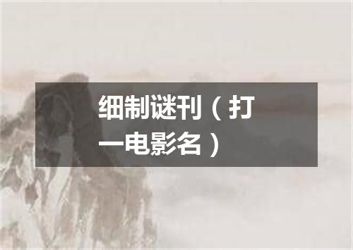 细制谜刊（打一电影名）