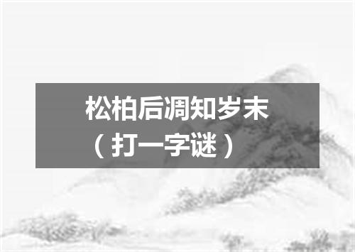 松柏后凋知岁末（打一字谜）