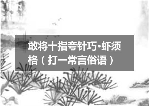敢将十指夸针巧·虾须格（打一常言俗语）