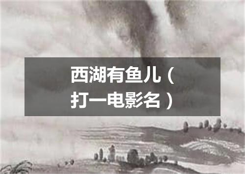 西湖有鱼儿（打一电影名）