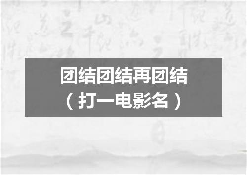 团结团结再团结（打一电影名）