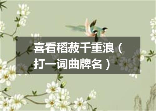 喜看稻菽千重浪（打一词曲牌名）