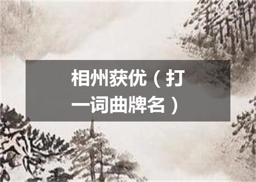 相州获优（打一词曲牌名）
