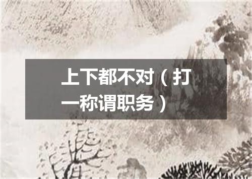 上下都不对（打一称谓职务）