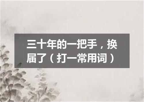 三十年的一把手，换届了（打一常用词）