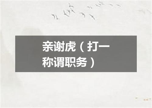 亲谢虎（打一称谓职务）