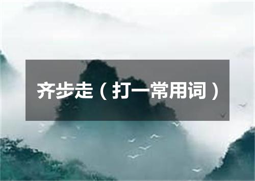 齐步走（打一常用词）