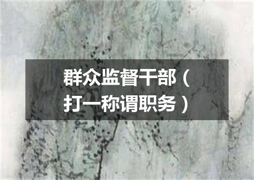 群众监督干部（打一称谓职务）