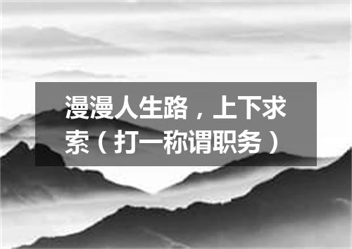 漫漫人生路，上下求索（打一称谓职务）