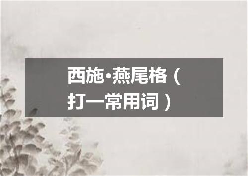 西施·燕尾格（打一常用词）