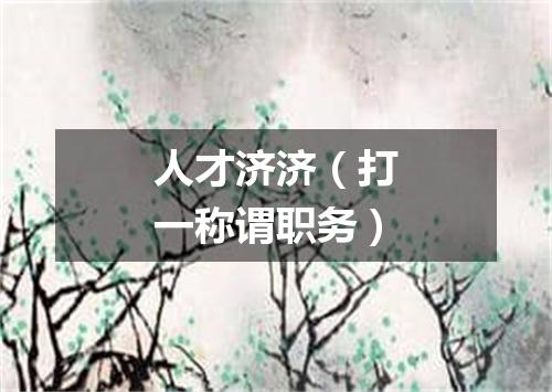 人才济济（打一称谓职务）