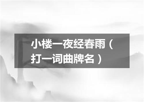 小楼一夜经春雨（打一词曲牌名）