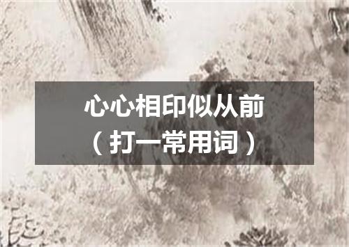 心心相印似从前（打一常用词）