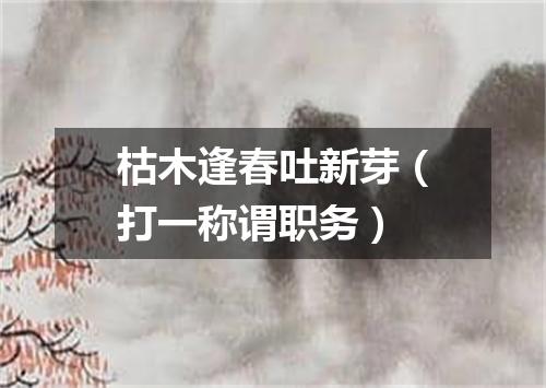 枯木逢春吐新芽（打一称谓职务）