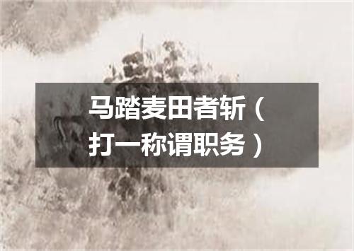 马踏麦田者斩（打一称谓职务）
