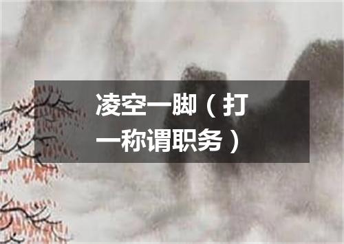凌空一脚（打一称谓职务）