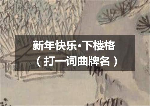 新年快乐·下楼格（打一词曲牌名）