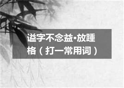 谥字不念益·放踵格（打一常用词）