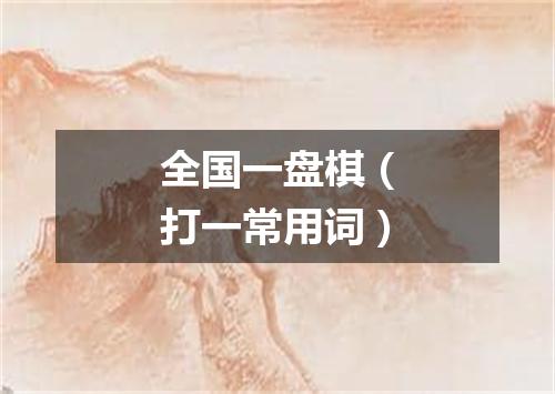 全国一盘棋（打一常用词）