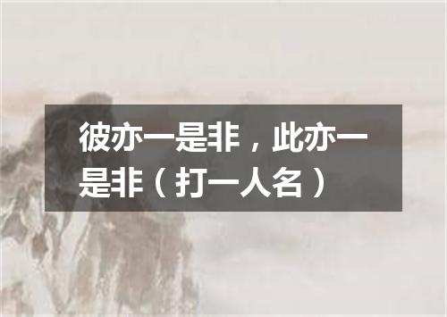 彼亦一是非，此亦一是非（打一人名）