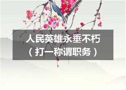 人民英雄永垂不朽（打一称谓职务）