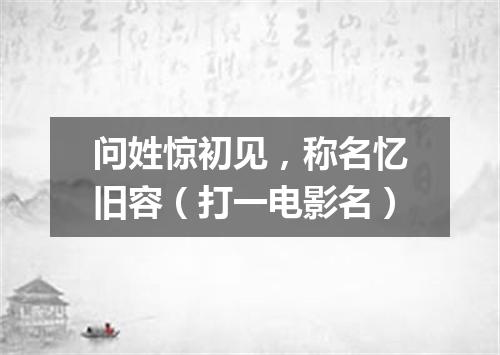 问姓惊初见，称名忆旧容（打一电影名）