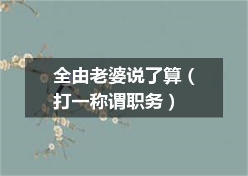 全由老婆说了算（打一称谓职务）