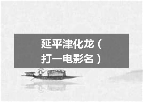 延平津化龙（打一电影名）