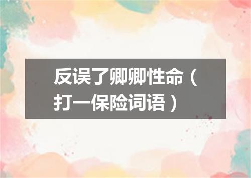 反误了卿卿性命（打一保险词语）