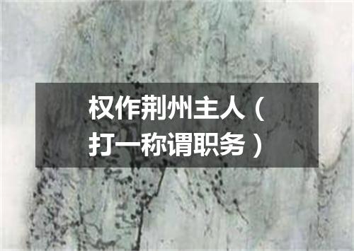 权作荆州主人（打一称谓职务）