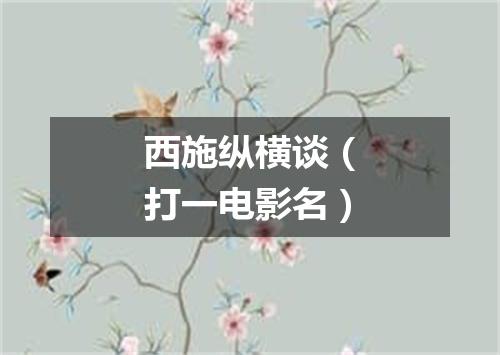 西施纵横谈（打一电影名）